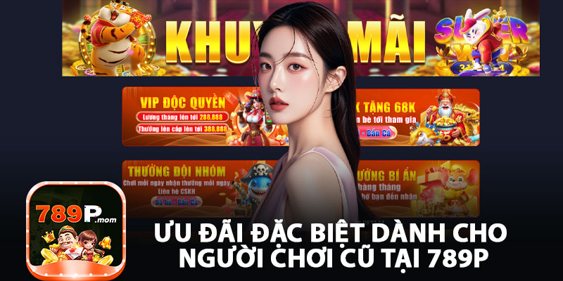 Ưu Đãi Đặc Biệt Dành Cho Người Chơi Cũ Tại 789P