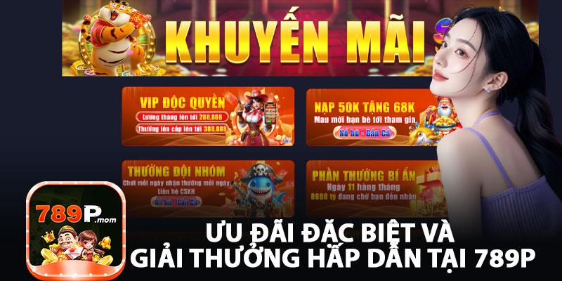 Ưu Đãi Đặc Biệt Và Giải Thưởng Hấp Dẫn Tại 789P